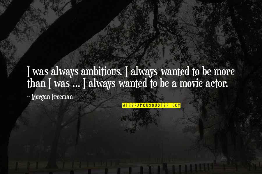 Morgan Freeman Quotes By Morgan Freeman: I was always ambitious. I always wanted to Morgan Freeman Quotes By Morgan Freeman: I was always ambitious. I always wanted to