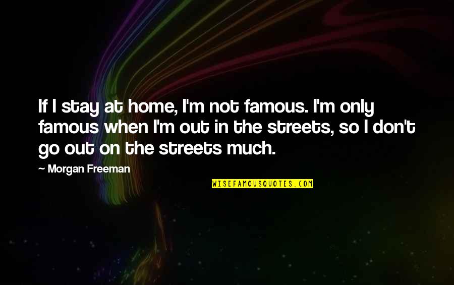 Morgan Freeman Quotes By Morgan Freeman: If I stay at home, I'm not famous. Morgan Freeman Quotes By Morgan Freeman: If I stay at home, I'm not famous.