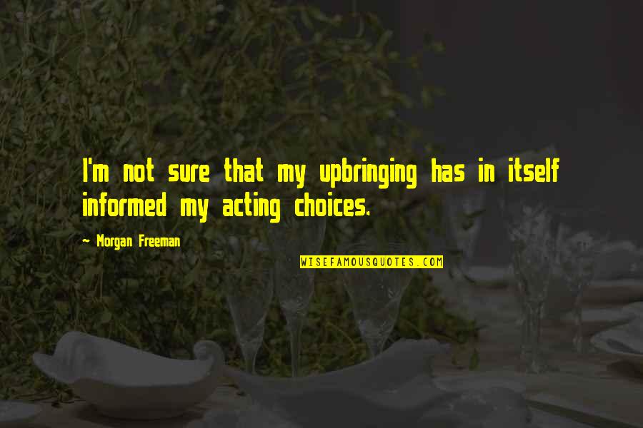 Morgan Freeman Quotes By Morgan Freeman: I'm not sure that my upbringing has in