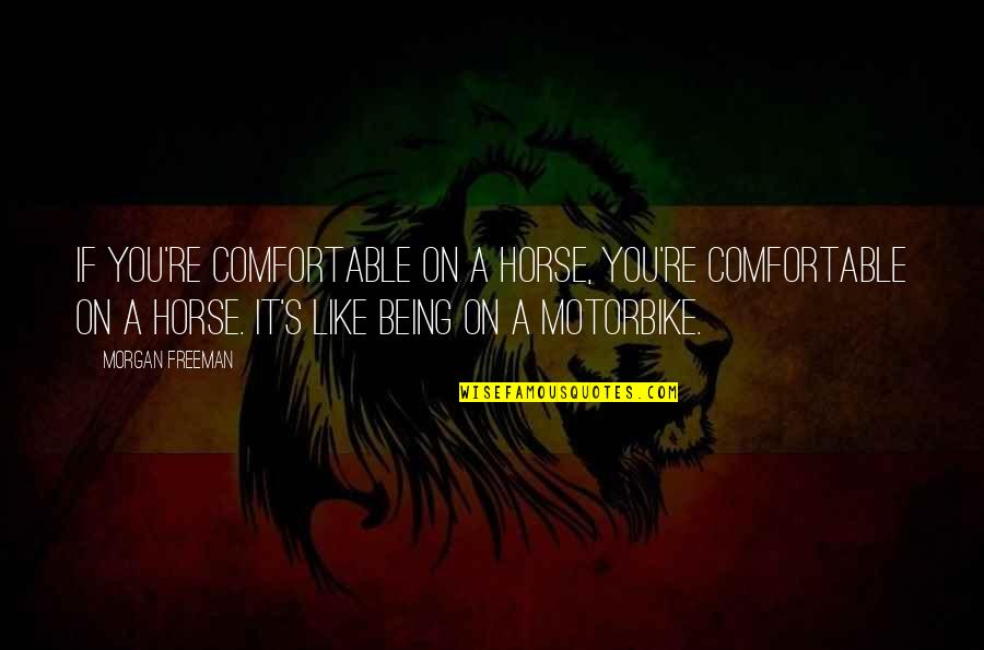 Morgan Freeman Quotes By Morgan Freeman: If you're comfortable on a horse, you're comfortable Morgan Freeman Quotes By Morgan Freeman: If you're comfortable on a horse, you're comfortable