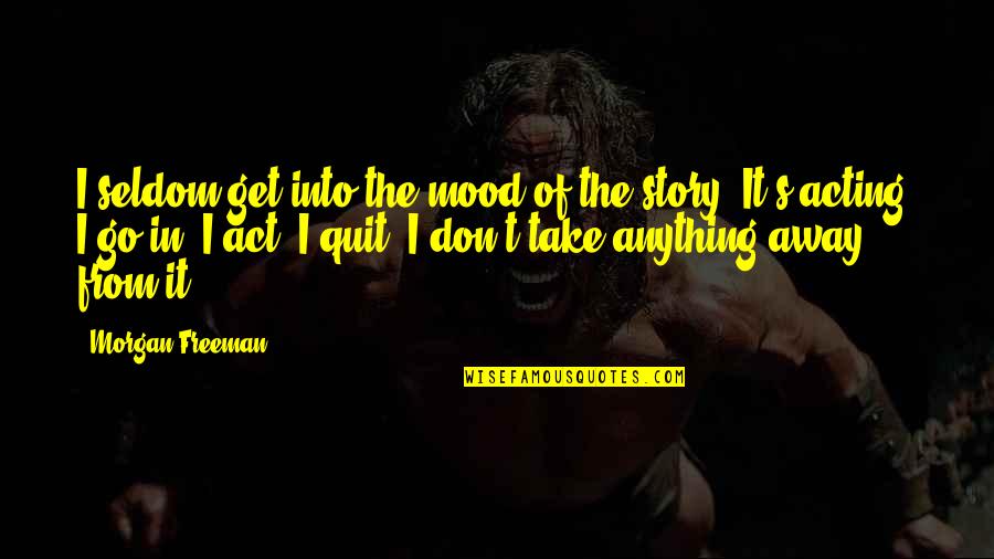 Morgan Freeman Quotes By Morgan Freeman: I seldom get into the mood of the Morgan Freeman Quotes By Morgan Freeman: I seldom get into the mood of the