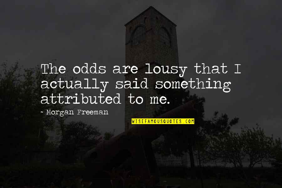 Morgan Freeman Quotes By Morgan Freeman: The odds are lousy that I actually said Morgan Freeman Quotes By Morgan Freeman: The odds are lousy that I actually said