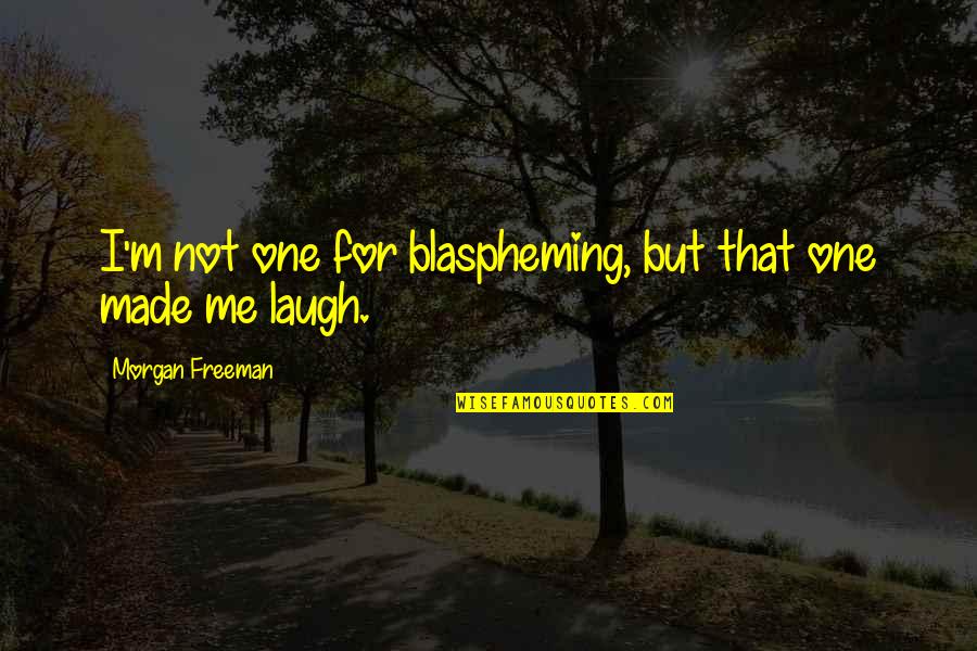 Morgan Freeman Quotes By Morgan Freeman: I'm not one for blaspheming, but that one Morgan Freeman Quotes By Morgan Freeman: I'm not one for blaspheming, but that one