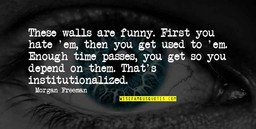 Morgan Freeman Quotes By Morgan Freeman: These walls are funny. First you hate 'em, Morgan Freeman Quotes By Morgan Freeman: These walls are funny. First you hate 'em,