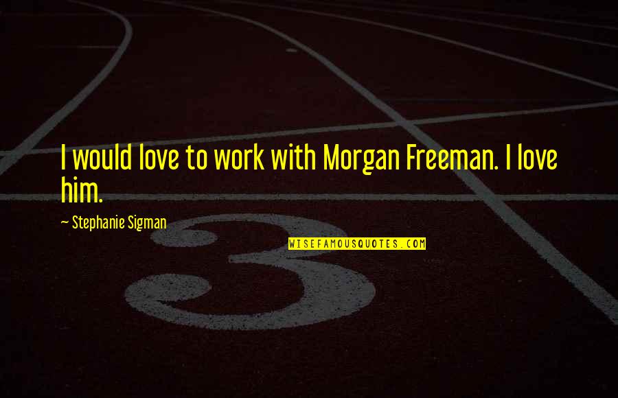 Morgan Freeman Quotes By Stephanie Sigman: I would love to work with Morgan Freeman. Morgan Freeman Quotes By Stephanie Sigman: I would love to work with Morgan Freeman.