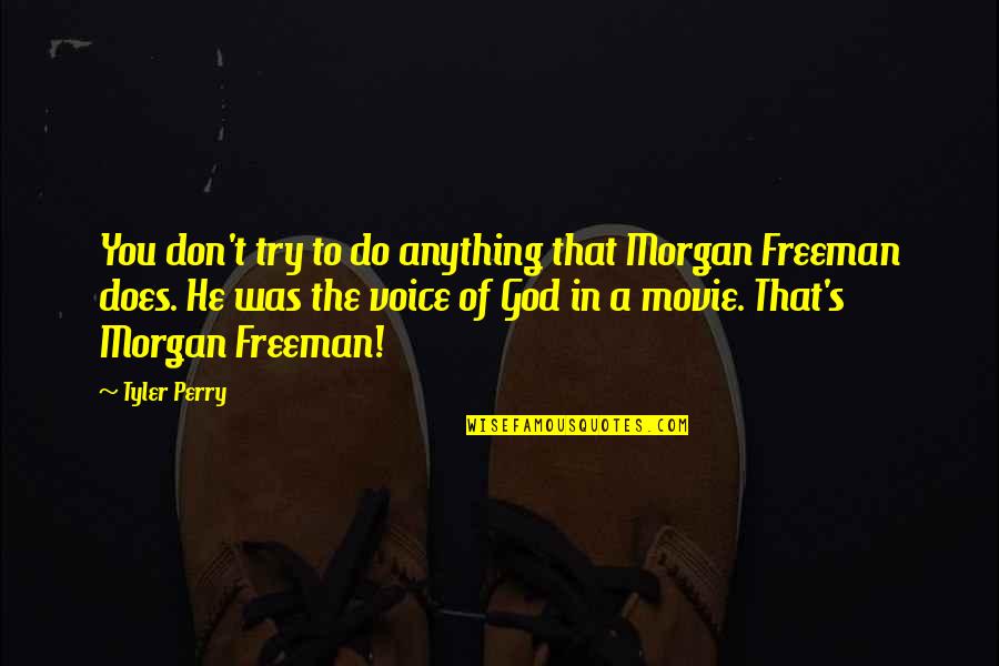 Morgan Freeman Quotes By Tyler Perry: You don't try to do anything that Morgan Morgan Freeman Quotes By Tyler Perry: You don't try to do anything that Morgan