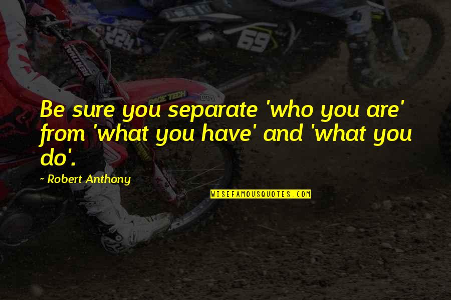 Morgan Geyser Quotes By Robert Anthony: Be sure you separate 'who you are' from