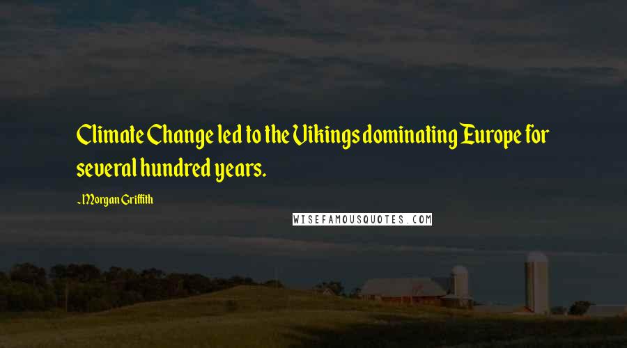 Morgan Griffith quotes: Climate Change led to the Vikings dominating Europe for several hundred years.