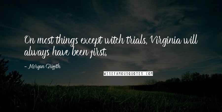 Morgan Griffith quotes: On most things except witch trials, Virginia will always have been first.