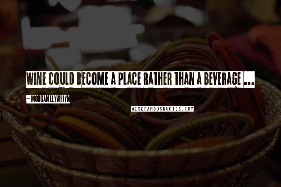 Morgan Llywelyn quotes: Wine could become a place rather than a beverage ...