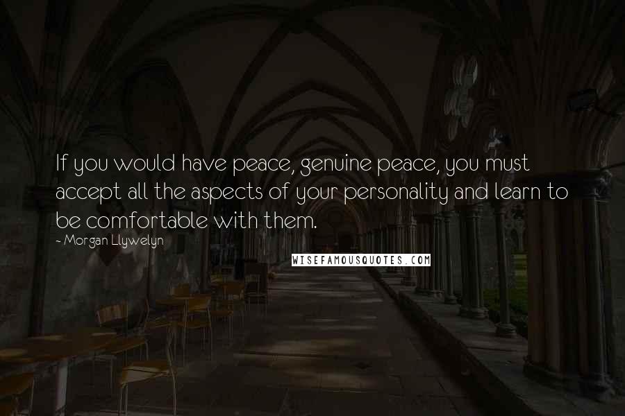 Morgan Llywelyn quotes: If you would have peace, genuine peace, you must accept all the aspects of your personality and learn to be comfortable with them.