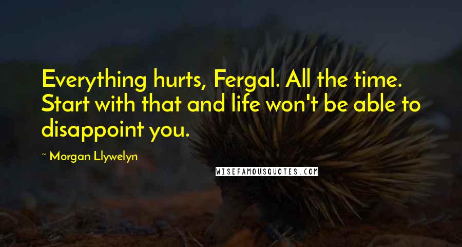 Morgan Llywelyn quotes: Everything hurts, Fergal. All the time. Start with that and life won't be able to disappoint you.