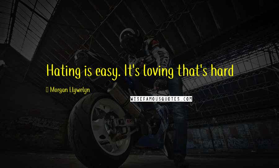 Morgan Llywelyn quotes: Hating is easy. It's loving that's hard