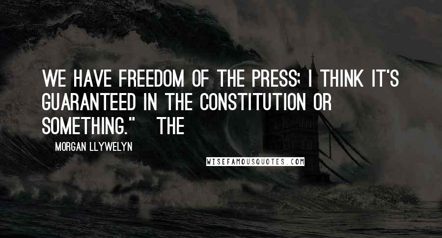 Morgan Llywelyn quotes: We have freedom of the press; I think it's guaranteed in the Constitution or something." The