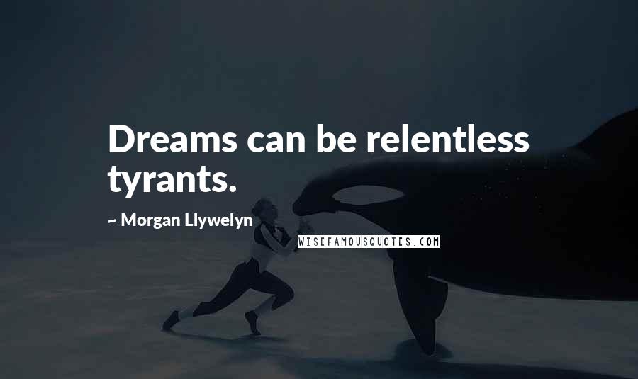 Morgan Llywelyn quotes: Dreams can be relentless tyrants.