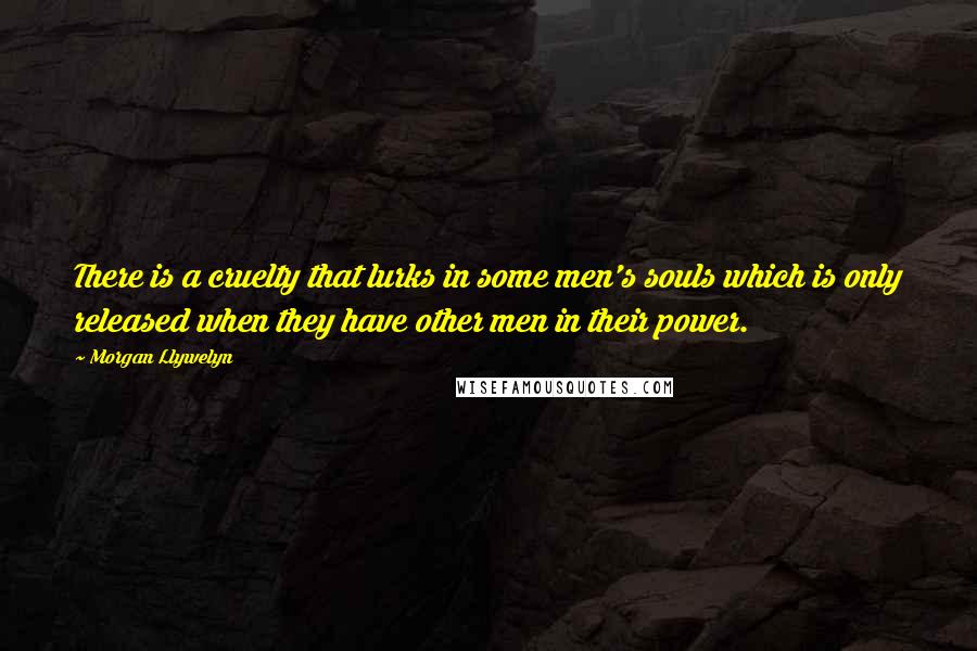 Morgan Llywelyn quotes: There is a cruelty that lurks in some men's souls which is only released when they have other men in their power.