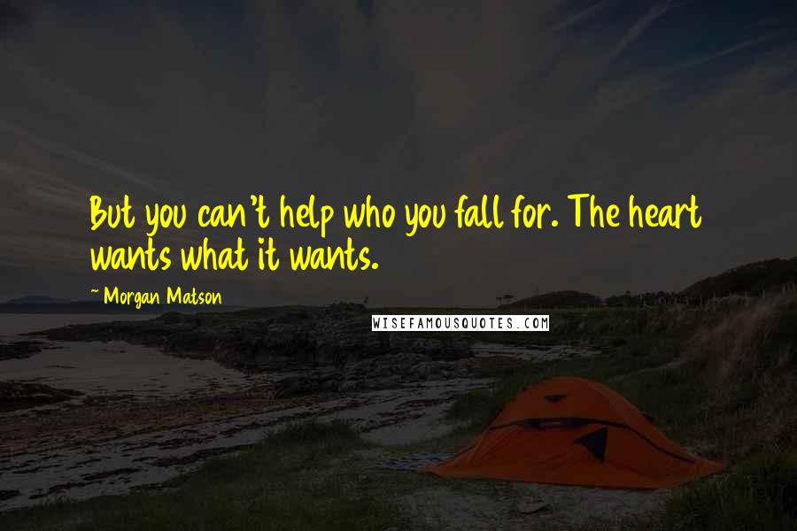 Morgan Matson quotes: But you can't help who you fall for. The heart wants what it wants.