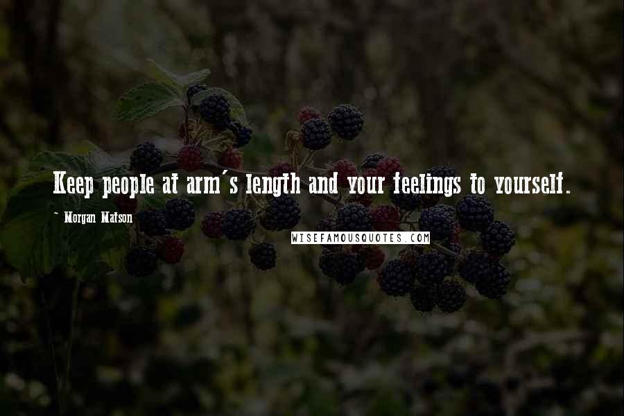Morgan Matson quotes: Keep people at arm's length and your feelings to yourself. Morgan Matson quotes: Keep people at arm's length and your feelings to yourself.
