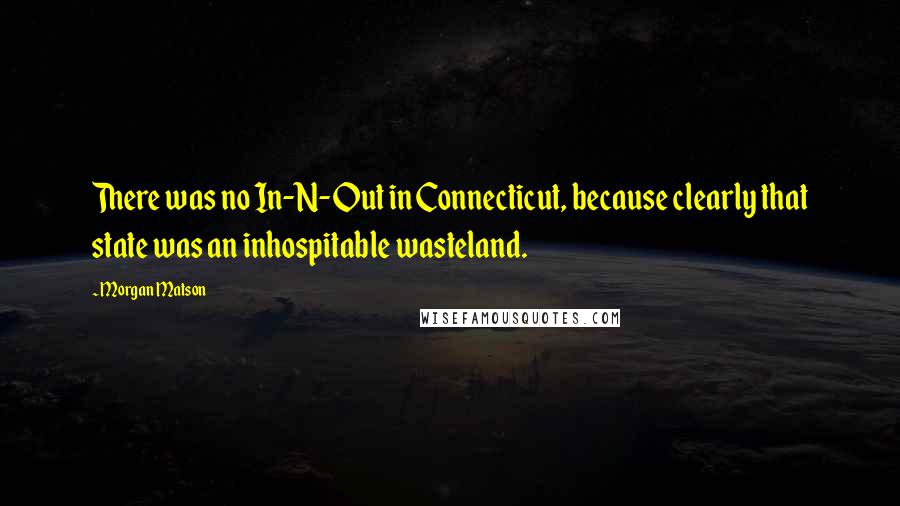 Morgan Matson quotes: There was no In-N-Out in Connecticut, because clearly that state was an inhospitable wasteland. Morgan Matson quotes: There was no In-N-Out in Connecticut, because clearly that state was an inhospitable wasteland.