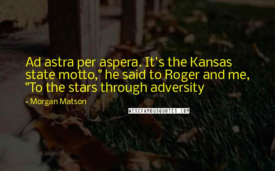 Morgan Matson quotes: Ad astra per aspera. It's the Kansas state motto," he said to Roger and me, "To the stars through adversity