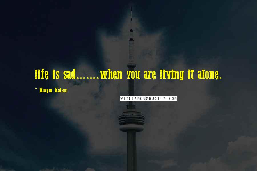 Morgan Matson quotes: life is sad.......when you are living it alone.