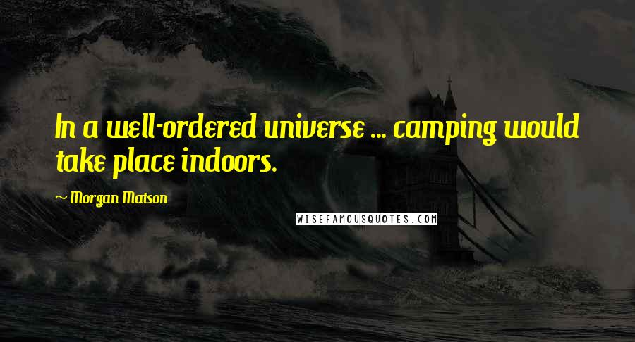 Morgan Matson quotes: In a well-ordered universe ... camping would take place indoors. Morgan Matson quotes: In a well-ordered universe ... camping would take place indoors.