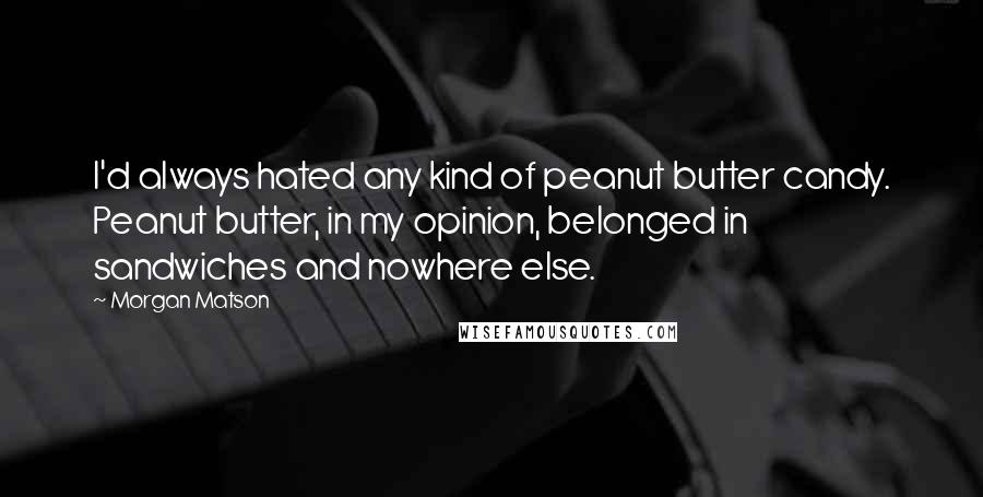 Morgan Matson quotes: I'd always hated any kind of peanut butter candy. Peanut butter, in my opinion, belonged in sandwiches and nowhere else.