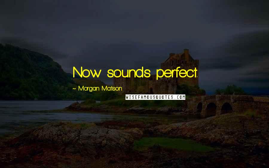 Morgan Matson quotes: Now sounds perfect. Morgan Matson quotes: Now sounds perfect.