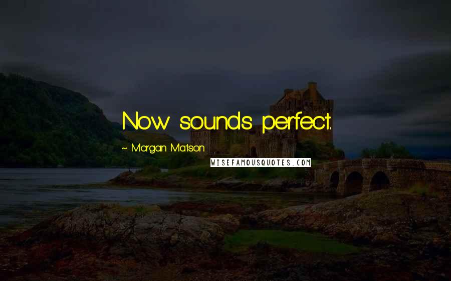 Morgan Matson quotes: Now sounds perfect.