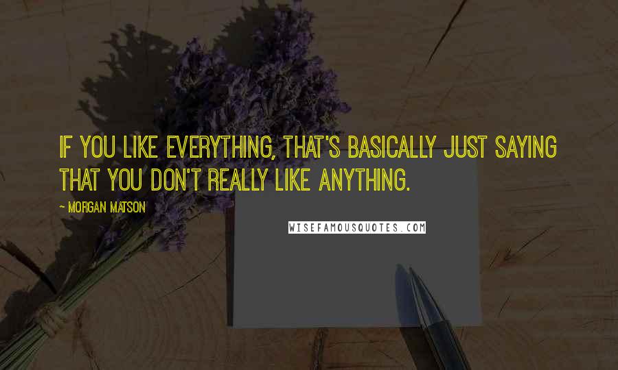 Morgan Matson quotes: If you like everything, that's basically just saying that you don't really like anything.