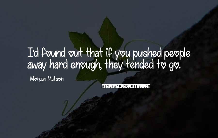 Morgan Matson quotes: I'd found out that if you pushed people away hard enough, they tended to go.