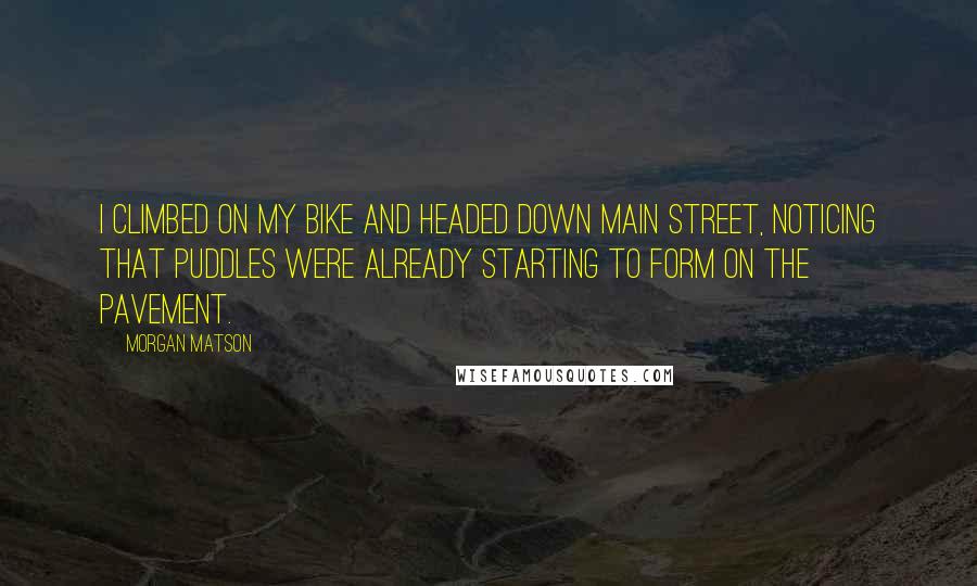 Morgan Matson quotes: I climbed on my bike and headed down Main Street, noticing that puddles were already starting to form on the pavement.