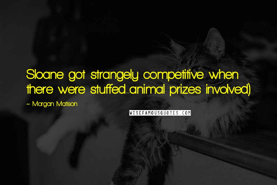 Morgan Matson quotes: Sloane got strangely competitive when there were stuffed-animal prizes involved).