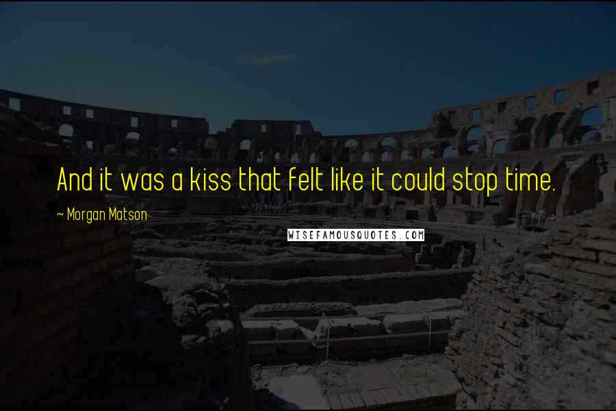 Morgan Matson quotes: And it was a kiss that felt like it could stop time.