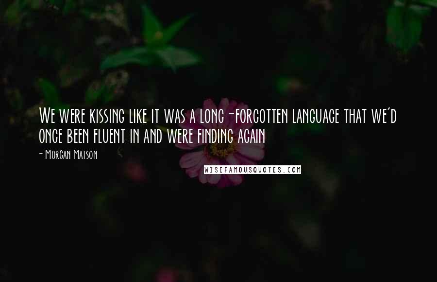 Morgan Matson quotes: We were kissing like it was a long-forgotten language that we'd once been fluent in and were finding again