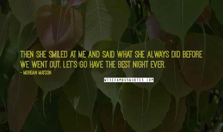 Morgan Matson quotes: Then she smiled at me and said what she always did before we went out. Let's go have the best night ever.