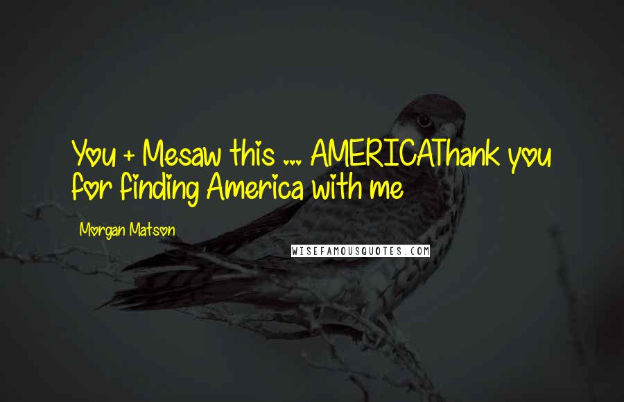 Morgan Matson quotes: You + Mesaw this ... AMERICAThank you for finding America with me