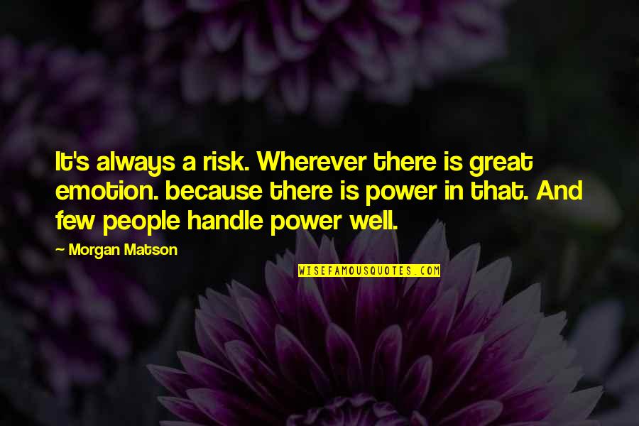 Morgan Matson Quotes By Morgan Matson: It's always a risk. Wherever there is great