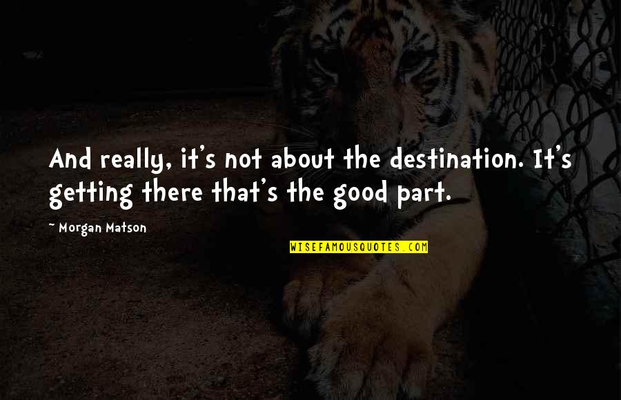 Morgan Matson Quotes By Morgan Matson: And really, it's not about the destination. It's