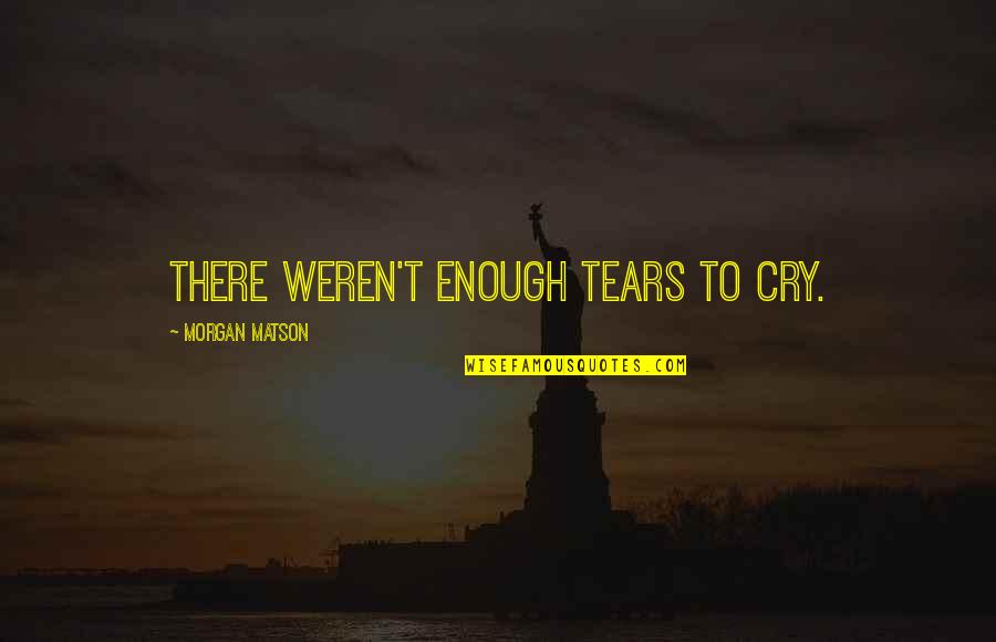 Morgan Matson Quotes By Morgan Matson: There weren't enough tears to cry.