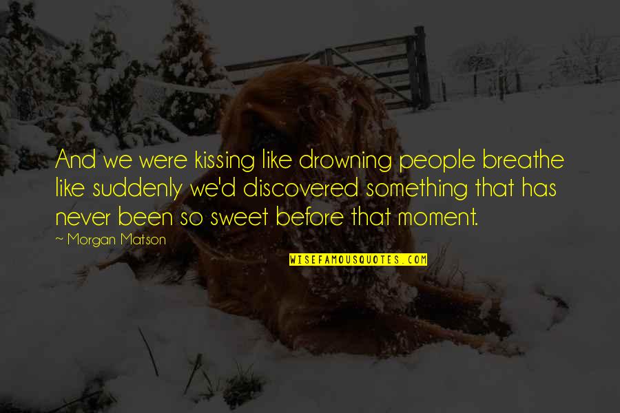 Morgan Matson Quotes By Morgan Matson: And we were kissing like drowning people breathe