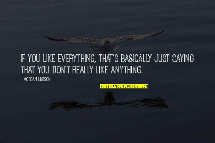 Morgan Matson Quotes By Morgan Matson: If you like everything, that's basically just saying