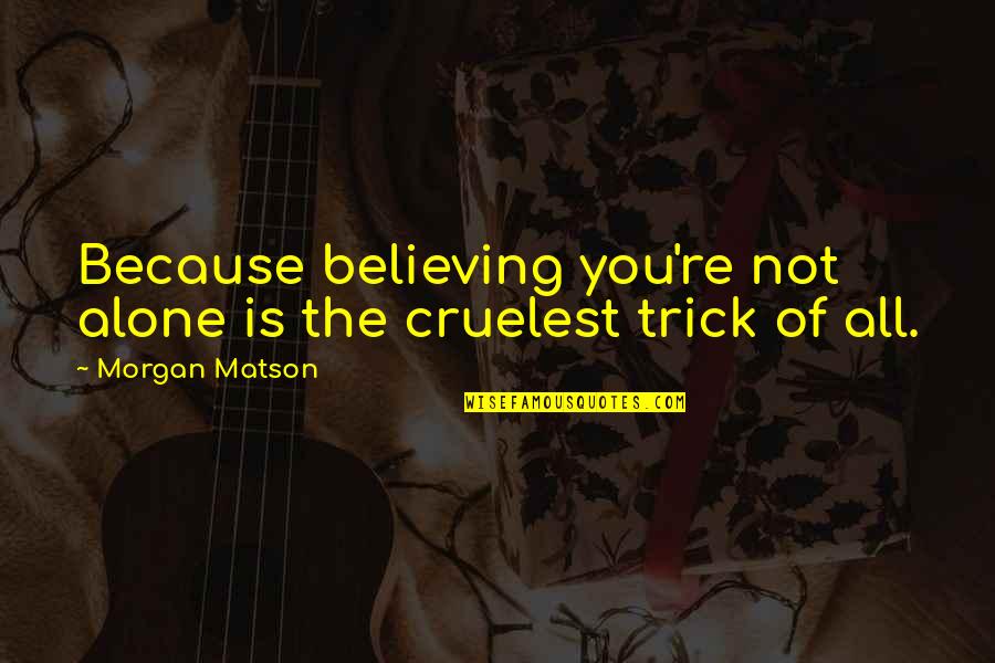 Morgan Matson Quotes By Morgan Matson: Because believing you're not alone is the cruelest