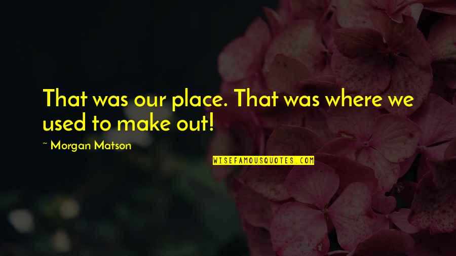 Morgan Matson Quotes By Morgan Matson: That was our place. That was where we