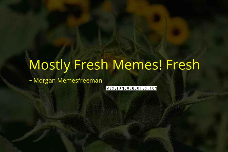 Morgan Memesfreeman quotes: Mostly Fresh Memes! Fresh