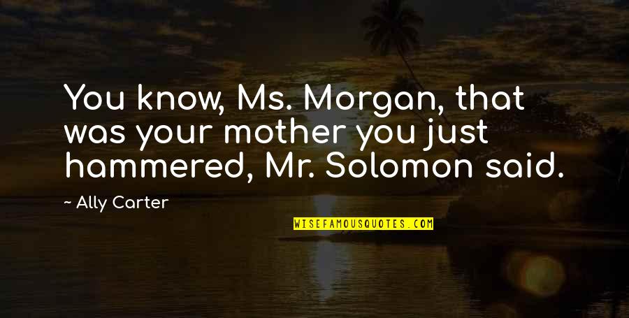 Morgan Mother Quotes By Ally Carter: You know, Ms. Morgan, that was your mother