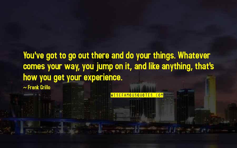 Morgan Osman Quotes By Frank Grillo: You've got to go out there and do Morgan Osman Quotes By Frank Grillo: You've got to go out there and do