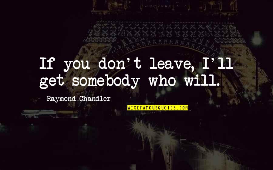 Morgan Osman Quotes By Raymond Chandler: If you don't leave, I'll get somebody who Morgan Osman Quotes By Raymond Chandler: If you don't leave, I'll get somebody who