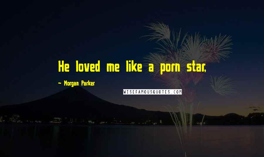 Morgan Parker quotes: He loved me like a porn star,