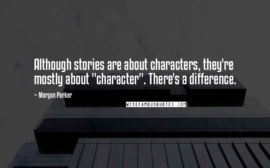 Morgan Parker quotes: Although stories are about characters, they're mostly about "character". There's a difference.